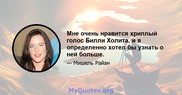 Мне очень нравится хриплый голос Билли Холита, и я определенно хотел бы узнать о ней больше.