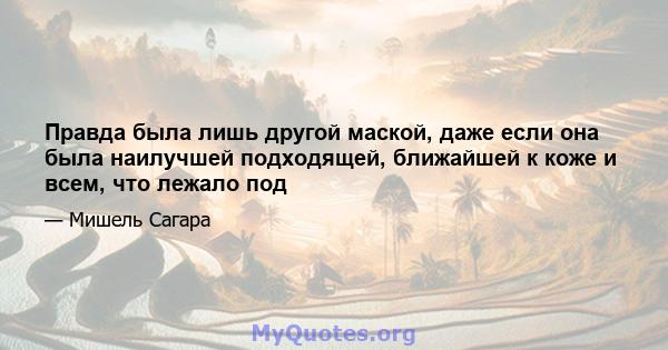 Правда была лишь другой маской, даже если она была наилучшей подходящей, ближайшей к коже и всем, что лежало под