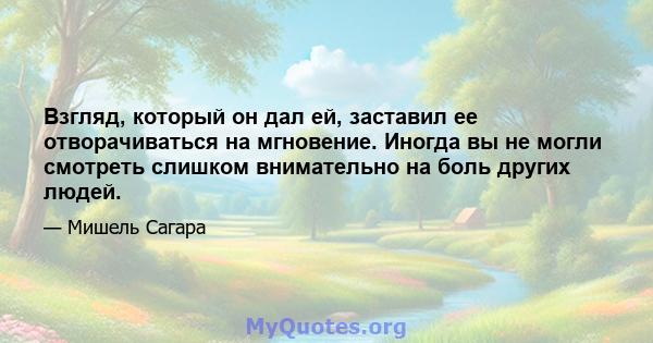 Взгляд, который он дал ей, заставил ее отворачиваться на мгновение. Иногда вы не могли смотреть слишком внимательно на боль других людей.