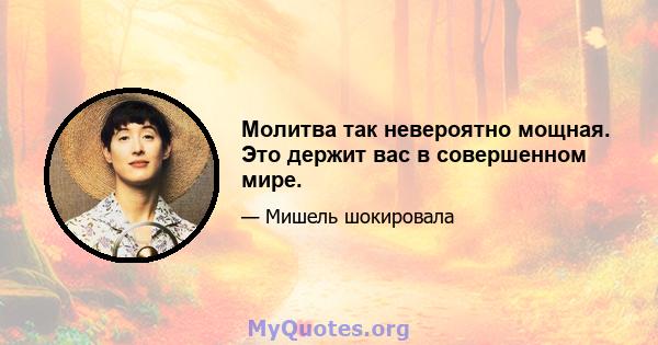 Молитва так невероятно мощная. Это держит вас в совершенном мире.