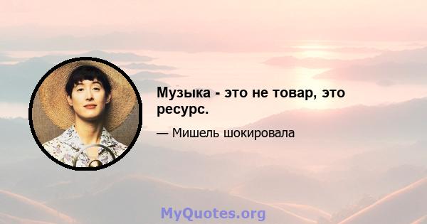 Музыка - это не товар, это ресурс.