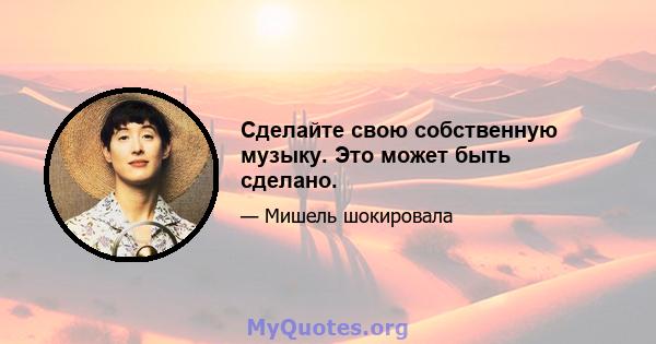 Сделайте свою собственную музыку. Это может быть сделано.