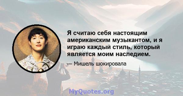 Я считаю себя настоящим американским музыкантом, и я играю каждый стиль, который является моим наследием.