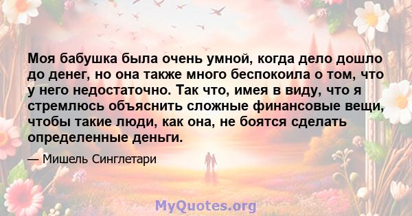 Моя бабушка была очень умной, когда дело дошло до денег, но она также много беспокоила о том, что у него недостаточно. Так что, имея в виду, что я стремлюсь объяснить сложные финансовые вещи, чтобы такие люди, как она,