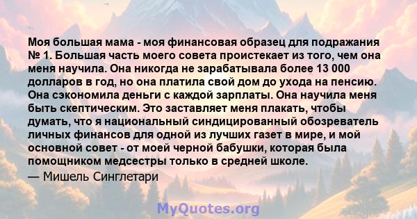 Моя большая мама - моя финансовая образец для подражания № 1. Большая часть моего совета проистекает из того, чем она меня научила. Она никогда не зарабатывала более 13 000 долларов в год, но она платила свой дом до