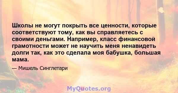 Школы не могут покрыть все ценности, которые соответствуют тому, как вы справляетесь с своими деньгами. Например, класс финансовой грамотности может не научить меня ненавидеть долги так, как это сделала моя бабушка,