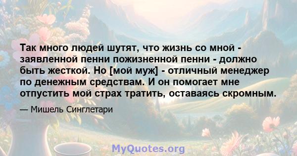 Так много людей шутят, что жизнь со мной - заявленной пенни пожизненной пенни - должно быть жесткой. Но [мой муж] - отличный менеджер по денежным средствам. И он помогает мне отпустить мой страх тратить, оставаясь