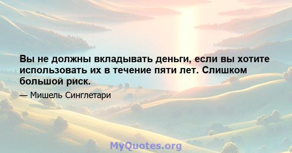 Вы не должны вкладывать деньги, если вы хотите использовать их в течение пяти лет. Слишком большой риск.