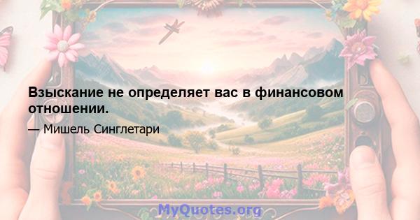 Взыскание не определяет вас в финансовом отношении.