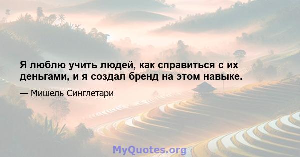 Я люблю учить людей, как справиться с их деньгами, и я создал бренд на этом навыке.