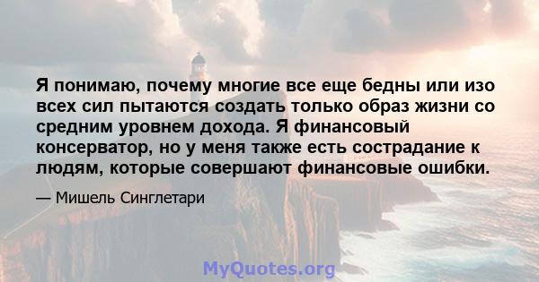 Я понимаю, почему многие все еще бедны или изо всех сил пытаются создать только образ жизни со средним уровнем дохода. Я финансовый консерватор, но у меня также есть сострадание к людям, которые совершают финансовые