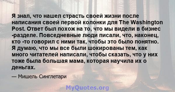 Я знал, что нашел страсть своей жизни после написания своей первой колонки для The Washington Post. Ответ был похож на то, что мы видели в бизнес -разделе. Повседневные люди писали, что, наконец, кто -то говорил с ними