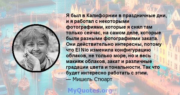 Я был в Калифорнии в праздничные дни, и я работал с некоторыми фотографиями, которые я снял там только сейчас, на самом деле, которые были разными фотографиями заката. Они действительно интересны, потому что El Nio