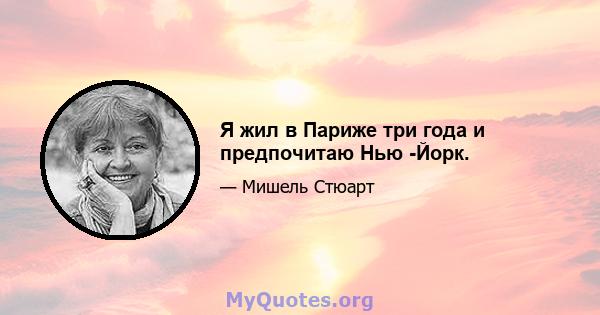 Я жил в Париже три года и предпочитаю Нью -Йорк.