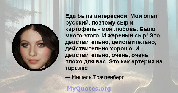 Еда была интересной. Мой опыт русский, поэтому сыр и картофель - моя любовь. Было много этого. И жареный сыр! Это действительно, действительно, действительно хорошо. И действительно, очень, очень плохо для вас. Это как