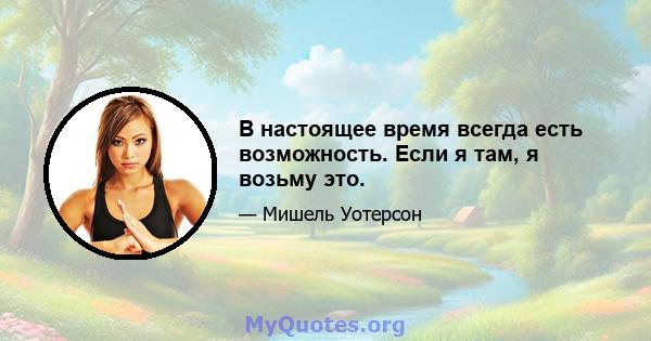 В настоящее время всегда есть возможность. Если я там, я возьму это.