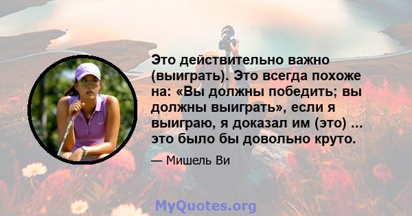 Это действительно важно (выиграть). Это всегда похоже на: «Вы должны победить; вы должны выиграть», если я выиграю, я доказал им (это) ... это было бы довольно круто.