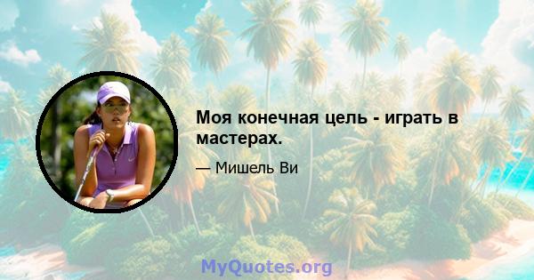 Моя конечная цель - играть в мастерах.