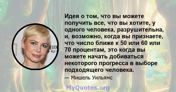 Идея о том, что вы можете получить все, что вы хотите, у одного человека, разрушительна, и, возможно, когда вы признаете, что число ближе к 50 или 60 или 70 процентам, это когда вы можете начать добиваться некоторого