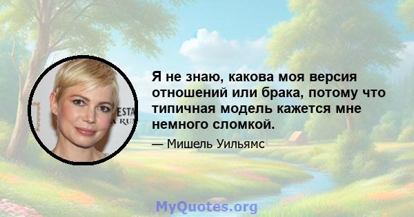 Я не знаю, какова моя версия отношений или брака, потому что типичная модель кажется мне немного сломкой.