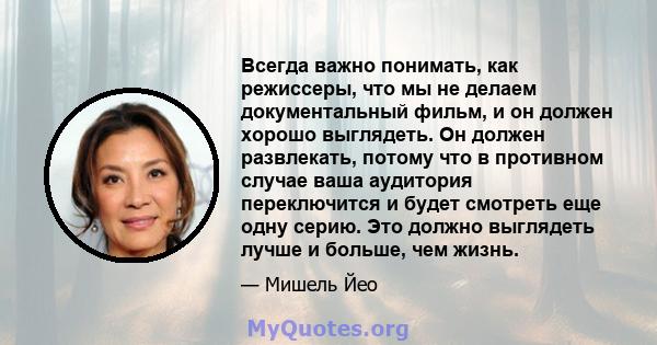 Всегда важно понимать, как режиссеры, что мы не делаем документальный фильм, и он должен хорошо выглядеть. Он должен развлекать, потому что в противном случае ваша аудитория переключится и будет смотреть еще одну серию. 