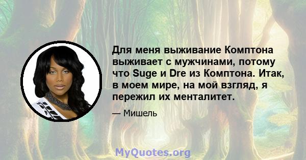 Для меня выживание Комптона выживает с мужчинами, потому что Suge и Dre из Комптона. Итак, в моем мире, на мой взгляд, я пережил их менталитет.