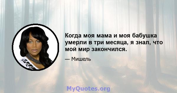 Когда моя мама и моя бабушка умерли в три месяца, я знал, что мой мир закончился.