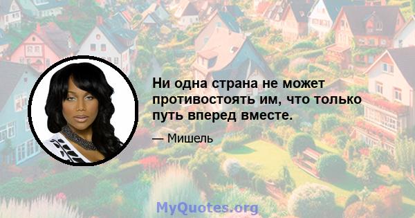 Ни одна страна не может противостоять им, что только путь вперед вместе.