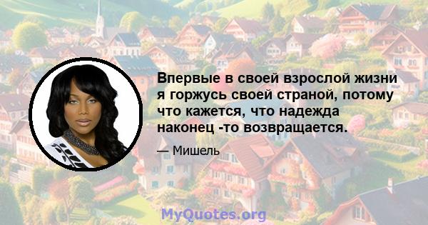 Впервые в своей взрослой жизни я горжусь своей страной, потому что кажется, что надежда наконец -то возвращается.