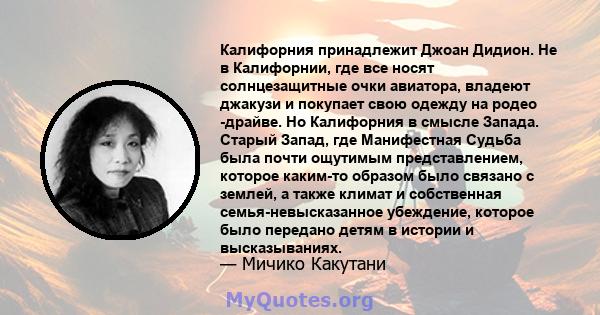 Калифорния принадлежит Джоан Дидион. Не в Калифорнии, где все носят солнцезащитные очки авиатора, владеют джакузи и покупает свою одежду на родео -драйве. Но Калифорния в смысле Запада. Старый Запад, где Манифестная