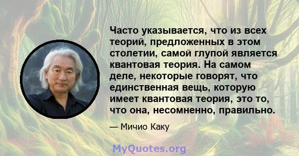 Часто указывается, что из всех теорий, предложенных в этом столетии, самой глупой является квантовая теория. На самом деле, некоторые говорят, что единственная вещь, которую имеет квантовая теория, это то, что она,