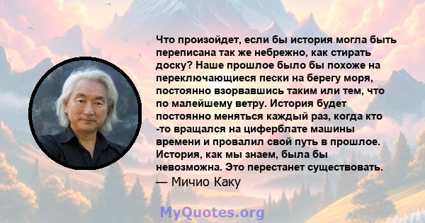 Что произойдет, если бы история могла быть переписана так же небрежно, как стирать доску? Наше прошлое было бы похоже на переключающиеся пески на берегу моря, постоянно взорвавшись таким или тем, что по малейшему ветру. 