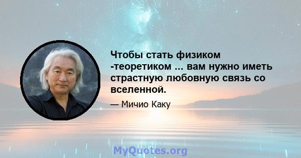 Чтобы стать физиком -теоретиком ... вам нужно иметь страстную любовную связь со вселенной.