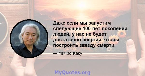 Даже если мы запустим следующие 100 лет поколений людей, у нас не будет достаточно энергии, чтобы построить звезду смерти.