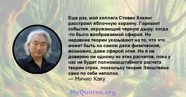 Еще раз, мой коллега Стивен Хокинг расстроил яблочную корзину. Горизонт события, окружающий черную дыру, когда -то было воображаемой сферой. Но недавние теории указывают на то, что это может быть на самом деле