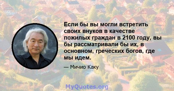 Если бы вы могли встретить своих внуков в качестве пожилых граждан в 2100 году, вы бы рассматривали бы их, в основном, греческих богов, где мы идем.