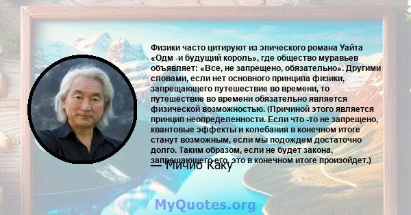 Физики часто цитируют из эпического романа Уайта «Одм -и будущий король», где общество муравьев объявляет: «Все, не запрещено, обязательно». Другими словами, если нет основного принципа физики, запрещающего путешествие