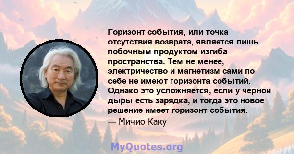 Горизонт события, или точка отсутствия возврата, является лишь побочным продуктом изгиба пространства. Тем не менее, электричество и магнетизм сами по себе не имеют горизонта событий. Однако это усложняется, если у