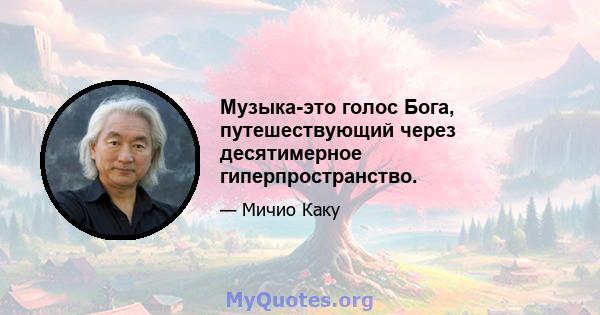 Музыка-это голос Бога, путешествующий через десятимерное гиперпространство.