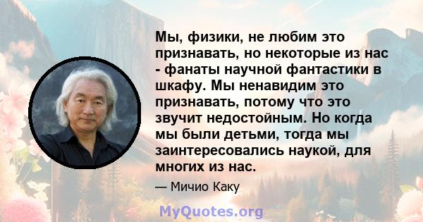 Мы, физики, не любим это признавать, но некоторые из нас - фанаты научной фантастики в шкафу. Мы ненавидим это признавать, потому что это звучит недостойным. Но когда мы были детьми, тогда мы заинтересовались наукой,