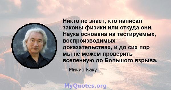 Никто не знает, кто написал законы физики или откуда они. Наука основана на тестируемых, воспроизводимых доказательствах, и до сих пор мы не можем проверить вселенную до Большого взрыва.