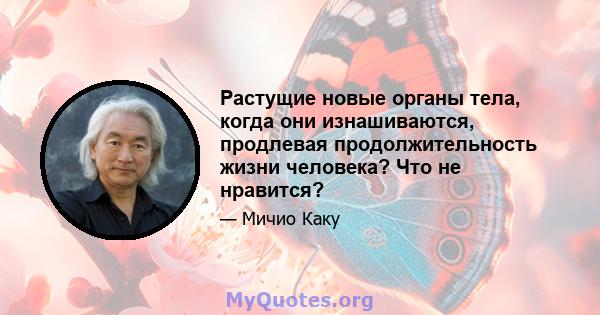 Растущие новые органы тела, когда они изнашиваются, продлевая продолжительность жизни человека? Что не нравится?