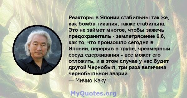 Реакторы в Японии стабильны так же, как бомба тикания, также стабильна. Это не займет многое, чтобы зажечь предохранитель - землетрясение 6,6, как то, что произошло сегодня в Японии, перерыв в трубе, чрезмерный сосуд