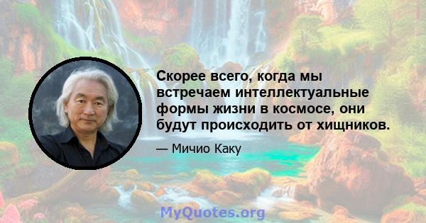 Скорее всего, когда мы встречаем интеллектуальные формы жизни в космосе, они будут происходить от хищников.