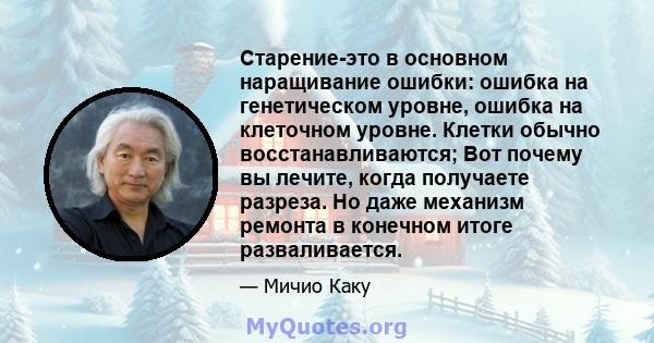 Старение-это в основном наращивание ошибки: ошибка на генетическом уровне, ошибка на клеточном уровне. Клетки обычно восстанавливаются; Вот почему вы лечите, когда получаете разреза. Но даже механизм ремонта в конечном