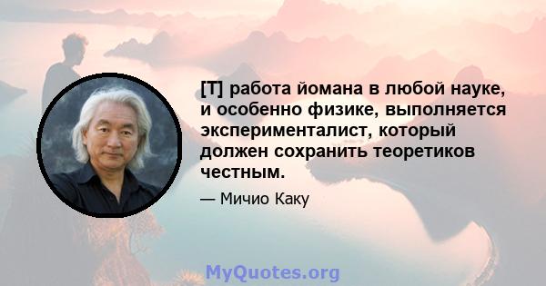 [T] работа йомана в любой науке, и особенно физике, выполняется эксперименталист, который должен сохранить теоретиков честным.