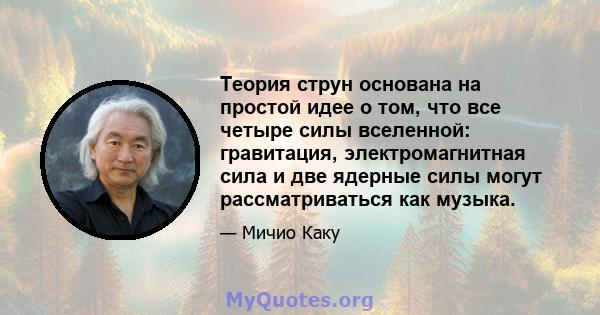 Теория струн основана на простой идее о том, что все четыре силы вселенной: гравитация, электромагнитная сила и две ядерные силы могут рассматриваться как музыка.