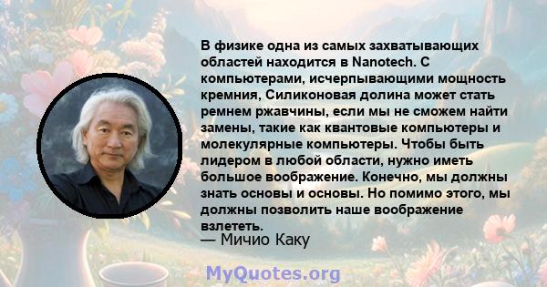 В физике одна из самых захватывающих областей находится в Nanotech. С компьютерами, исчерпывающими мощность кремния, Силиконовая долина может стать ремнем ржавчины, если мы не сможем найти замены, такие как квантовые