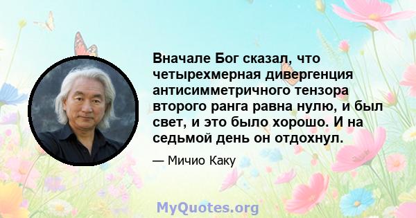 Вначале Бог сказал, что четырехмерная дивергенция антисимметричного тензора второго ранга равна нулю, и был свет, и это было хорошо. И на седьмой день он отдохнул.