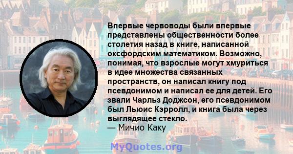 Впервые червоводы были впервые представлены общественности более столетия назад в книге, написанной оксфордским математиком. Возможно, понимая, что взрослые могут хмуриться в идее множества связанных пространств, он